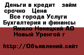 Деньги в кредит,  займ срочно › Цена ­ 1 500 000 - Все города Услуги » Бухгалтерия и финансы   . Ямало-Ненецкий АО,Новый Уренгой г.